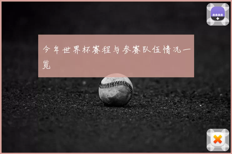 今年世界杯赛程与参赛队伍情况一览