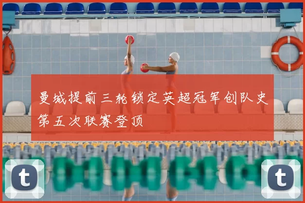 曼城提前三轮锁定英超冠军创队史第五次联赛登顶