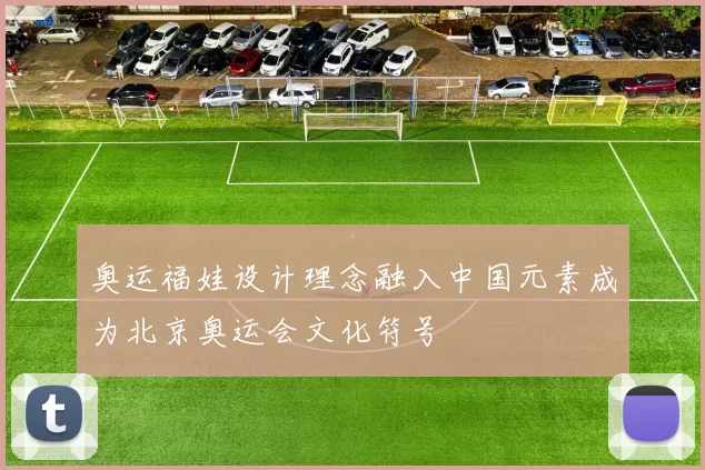奥运福娃设计理念融入中国元素成为北京奥运会文化符号