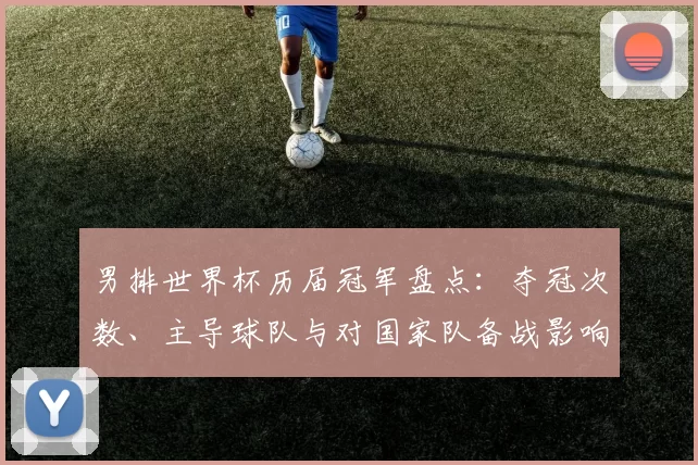 男排世界杯历届冠军盘点：夺冠次数、主导球队与对国家队备战影响展望