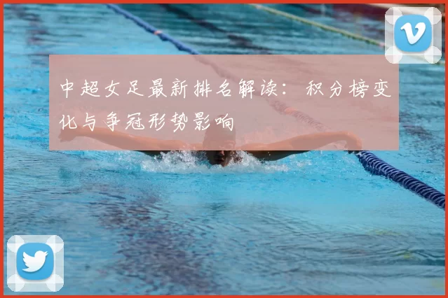 中超女足最新排名解读：积分榜变化与争冠形势影响