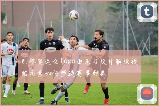 巴黎奥运会logo由来与设计解读视觉元素如何塑造赛事形象