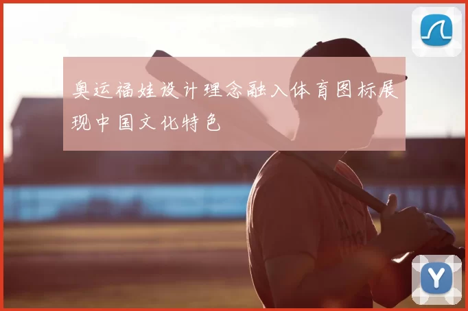 奥运福娃设计理念融入体育图标展现中国文化特色