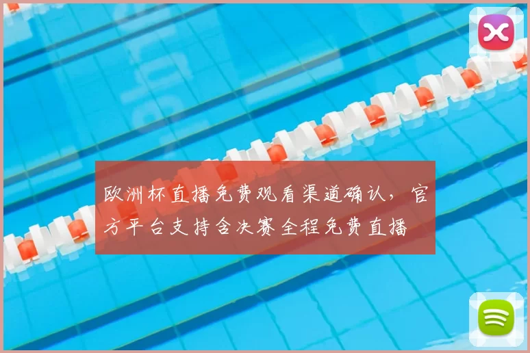欧洲杯直播免费观看渠道确认，官方平台支持含决赛全程免费直播