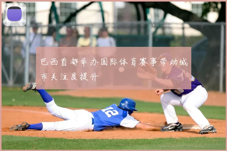 巴西首都举办国际体育赛事带动城市关注度提升