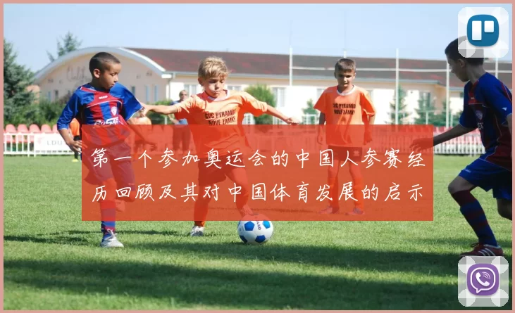 第一个参加奥运会的中国人参赛经历回顾及其对中国体育发展的启示