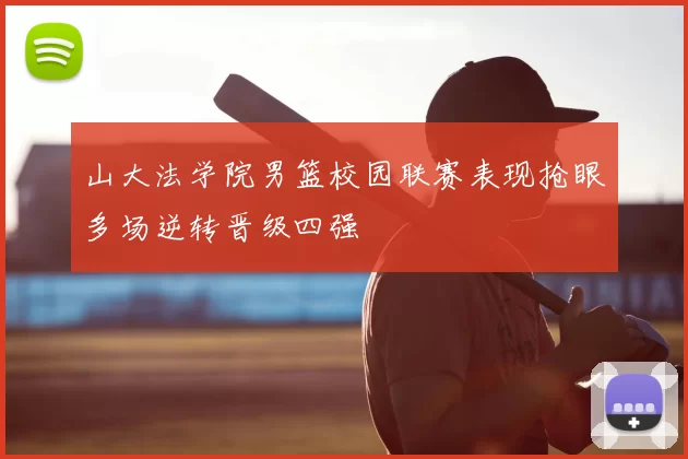 山大法学院男篮校园联赛表现抢眼多场逆转晋级四强