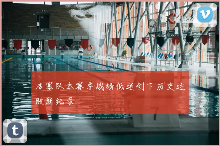 活塞队本赛季战绩低迷创下历史连败新纪录