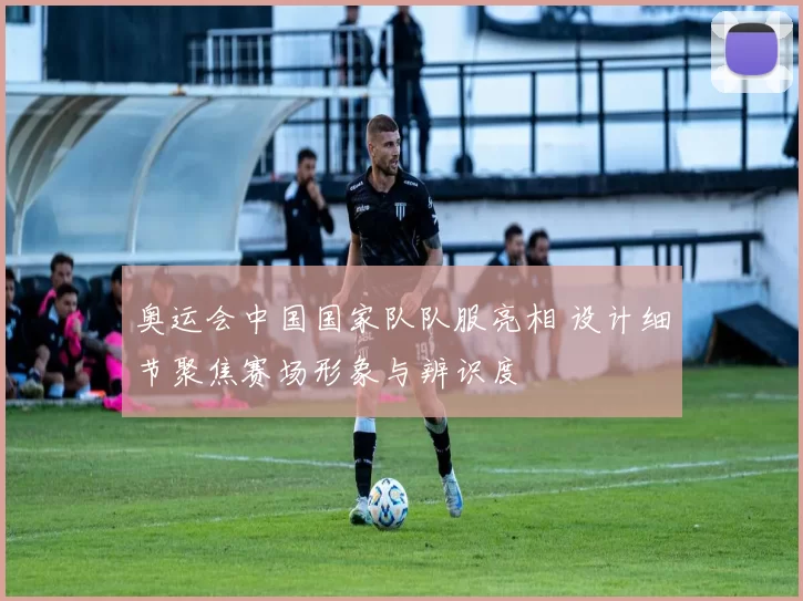 奥运会中国国家队队服亮相 设计细节聚焦赛场形象与辨识度