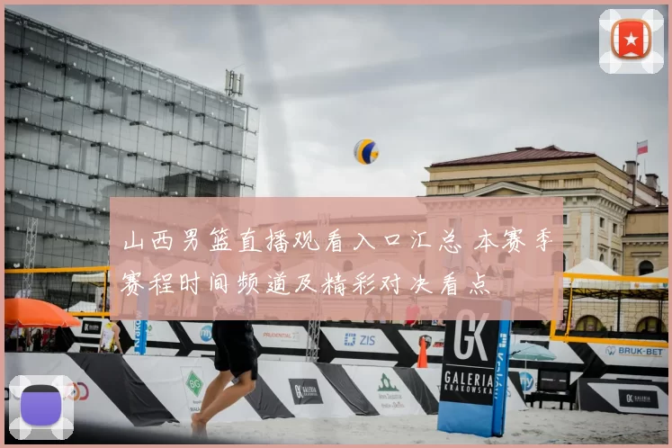 山西男篮直播观看入口汇总 本赛季赛程时间频道及精彩对决看点