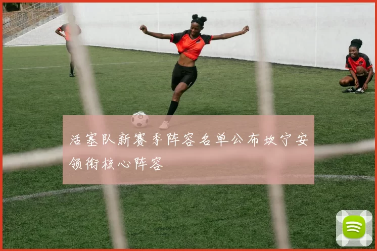 活塞队新赛季阵容名单公布坎宁安领衔核心阵容