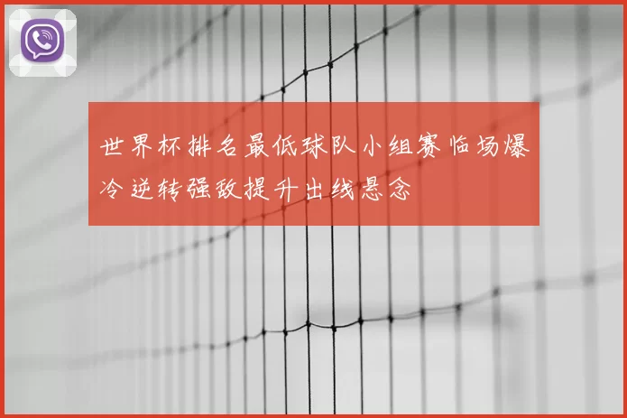 世界杯排名最低球队小组赛临场爆冷逆转强敌提升出线悬念