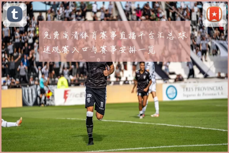 免费高清体育赛事直播平台汇总 球迷观赛入口与赛事安排一览