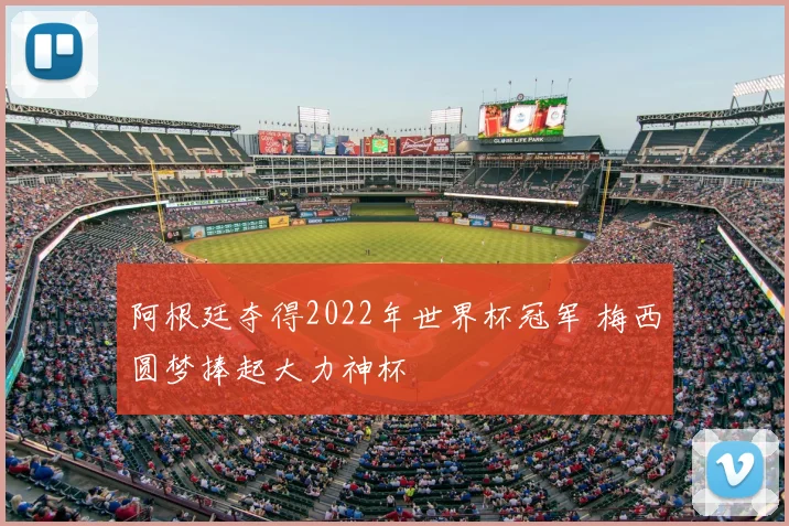 阿根廷夺得2022年世界杯冠军 梅西圆梦捧起大力神杯