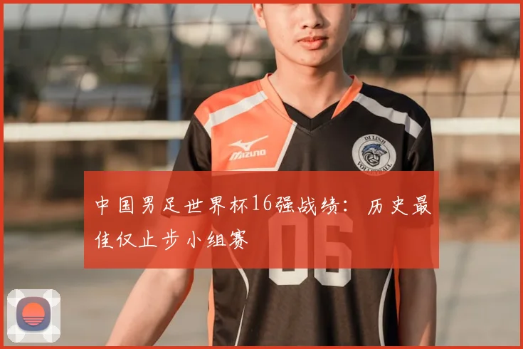 中国男足世界杯16强战绩:历史最佳仅止步小组赛