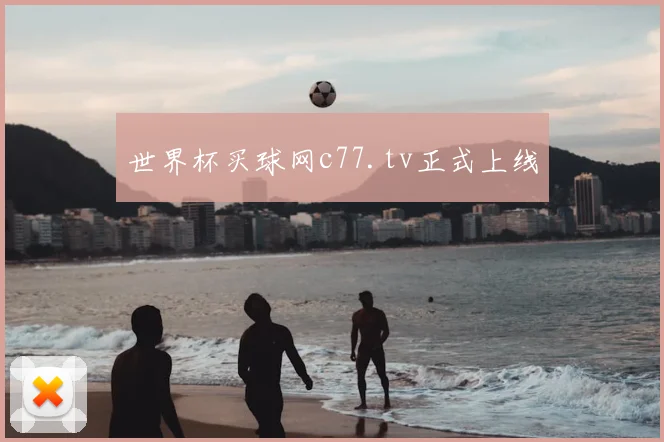 世界杯买球网c77.tv正式上线