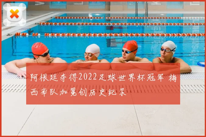 阿根廷夺得2022足球世界杯冠军 梅西率队加冕创历史纪录