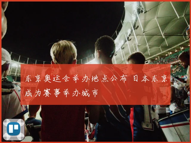 东京奥运会举办地点公布 日本东京成为赛事举办城市