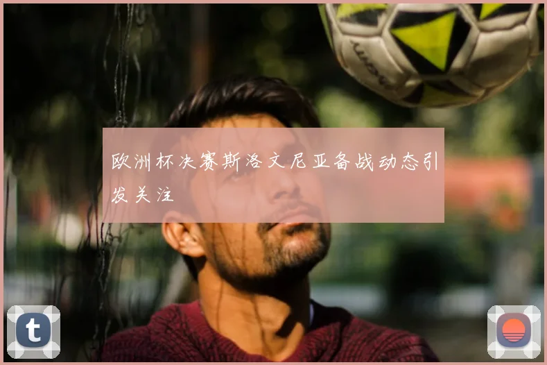 欧洲杯决赛斯洛文尼亚备战动态引发关注
