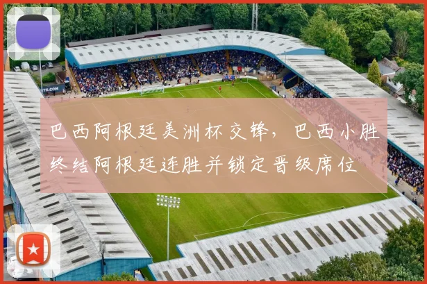 巴西阿根廷美洲杯交锋，巴西小胜终结阿根廷连胜并锁定晋级席位