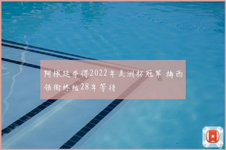 阿根廷夺得2022年美洲杯冠军 梅西领衔终结28年等待