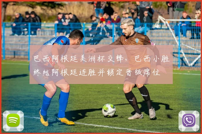 巴西阿根廷美洲杯交锋，巴西小胜终结阿根廷连胜并锁定晋级席位